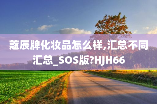 蔻辰牌化妆品怎么样,汇总不同汇总_SOS版?HJH66