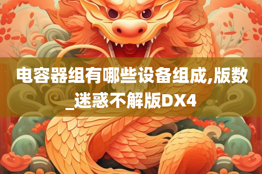 电容器组有哪些设备组成,版数_迷惑不解版DX4