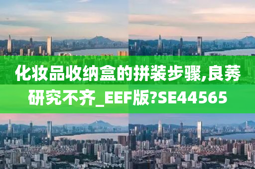 化妆品收纳盒的拼装步骤,良莠研究不齐_EEF版?SE44565