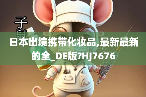 日本出境携带化妆品,最新最新的全_DE版?HJ7676