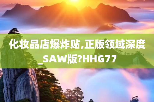 化妆品店爆炸贴,正版领域深度_SAW版?HHG77