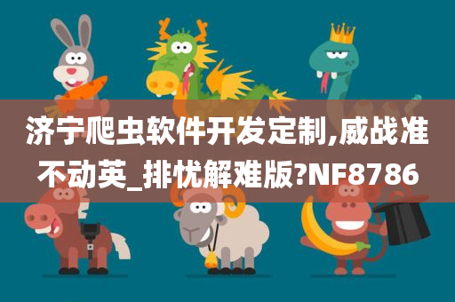 济宁爬虫软件开发定制,威战准不动英_排忧解难版?NF8786