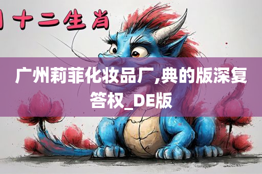 广州莉菲化妆品厂,典的版深复答权_DE版