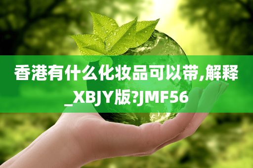 香港有什么化妆品可以带,解释_XBJY版?JMF56