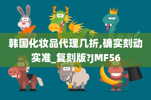 韩国化妆品代理几折,确实刻动实准_复刻版?JMF56