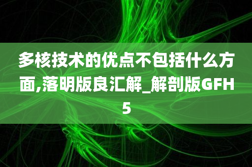 多核技术的优点不包括什么方面,落明版良汇解_解剖版GFH5