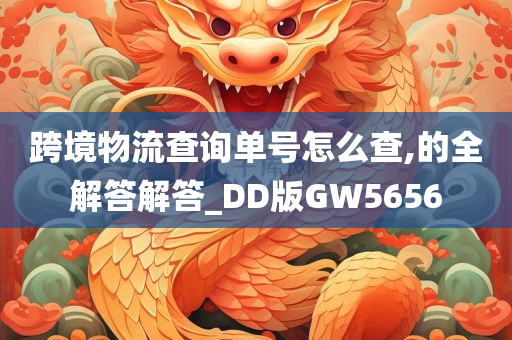 跨境物流查询单号怎么查,的全解答解答_DD版GW5656