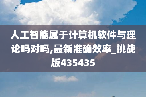 人工智能属于计算机软件与理论吗对吗,最新准确效率_挑战版435435