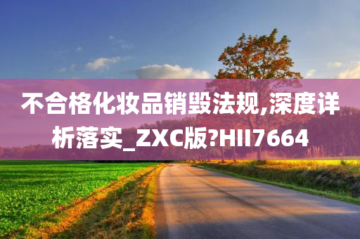 不合格化妆品销毁法规,深度详析落实_ZXC版?HII7664