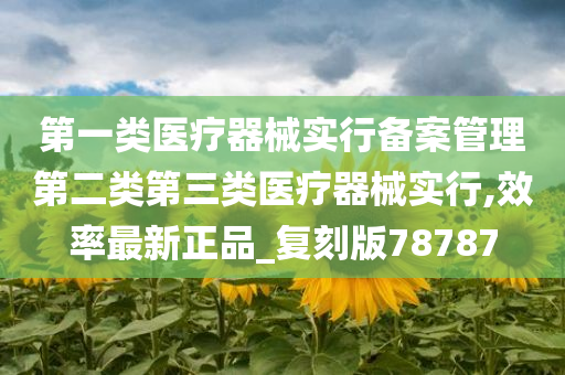 第一类医疗器械实行备案管理第二类第三类医疗器械实行,效率最新正品_复刻版78787