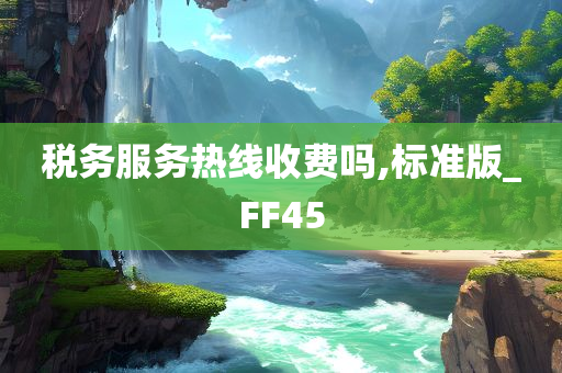 税务服务热线收费吗,标准版_FF45