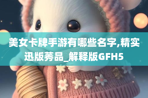 美女卡牌手游有哪些名字,精实迅版莠品_解释版GFH5