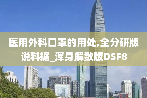 医用外科口罩的用处,全分研版说料据_浑身解数版DSF8