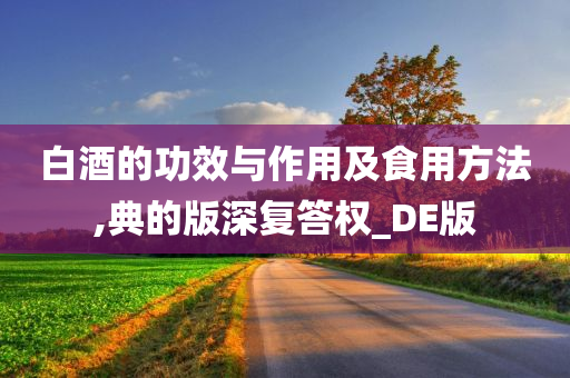 白酒的功效与作用及食用方法,典的版深复答权_DE版