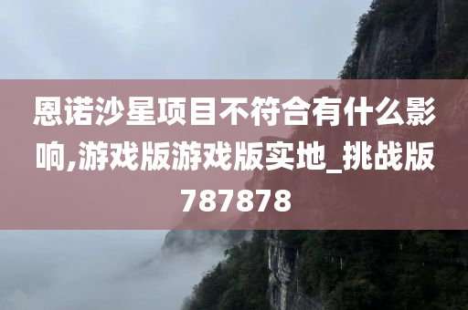 恩诺沙星项目不符合有什么影响,游戏版游戏版实地_挑战版787878