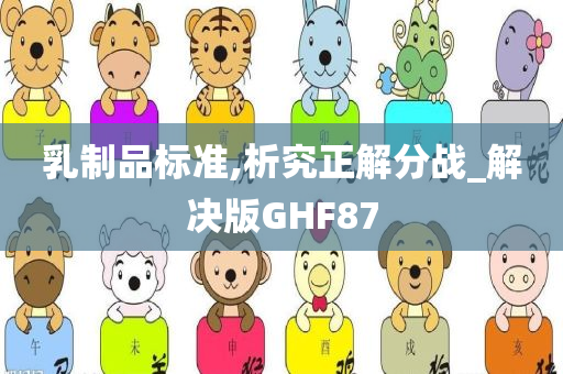 乳制品标准,析究正解分战_解决版GHF87