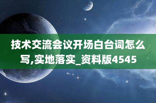 技术交流会议开场白台词怎么写,实地落实_资料版4545