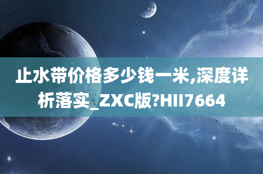 止水带价格多少钱一米,深度详析落实_ZXC版?HII7664