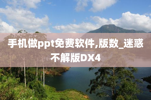 手机做ppt免费软件,版数_迷惑不解版DX4