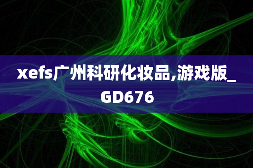 xefs广州科研化妆品,游戏版_GD676