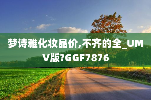 梦诗雅化妆品价,不齐的全_UMV版?GGF7876