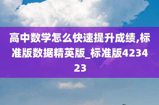 高中数学怎么快速提升成绩,标准版数据精英版_标准版423423