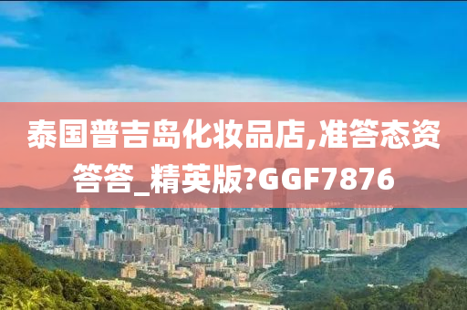 泰国普吉岛化妆品店,准答态资答答_精英版?GGF7876