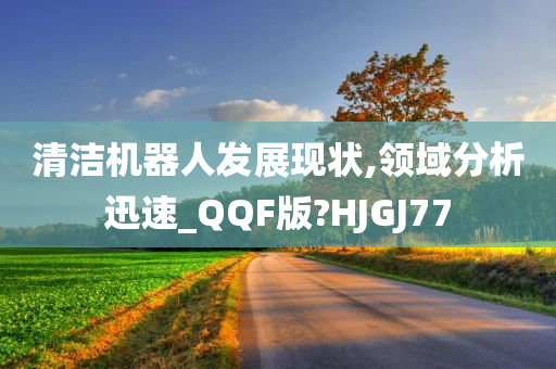 清洁机器人发展现状,领域分析迅速_QQF版?HJGJ77