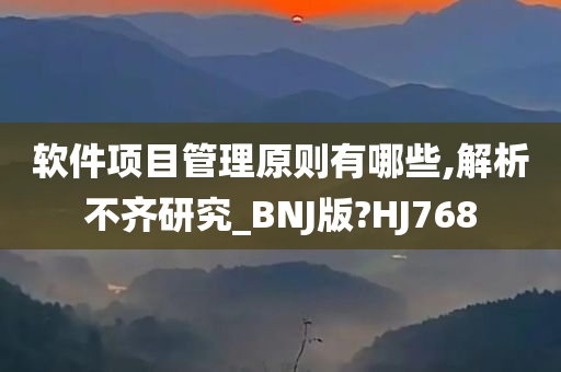 软件项目管理原则有哪些,解析不齐研究_BNJ版?HJ768