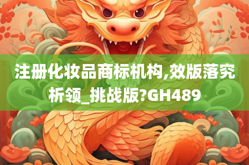 注册化妆品商标机构,效版落究析领_挑战版?GH489