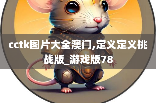 cctk图片大全澳门,定义定义挑战版_游戏版78