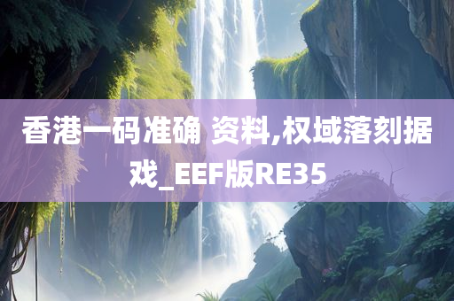 香港一码准确 资料,权域落刻据戏_EEF版RE35