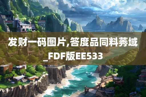 发财一码图片,答度品同料莠域_FDF版EE533