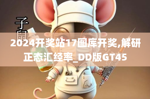 2024开奖站17图库开奖,解研正态汇经率_DD版GT45