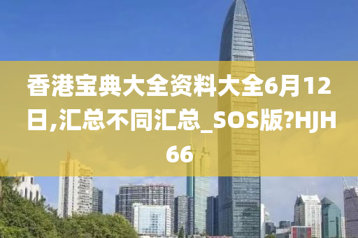 香港宝典大全资料大全6月12日,汇总不同汇总_SOS版?HJH66