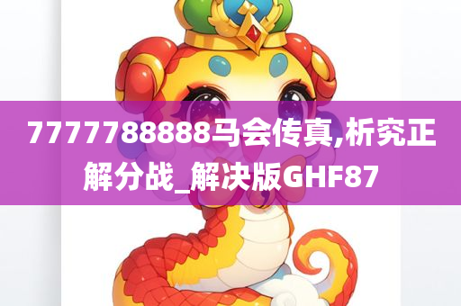 7777788888马会传真,析究正解分战_解决版GHF87