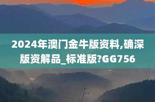 2024年澳门金牛版资料,确深版资解品_标准版?GG756