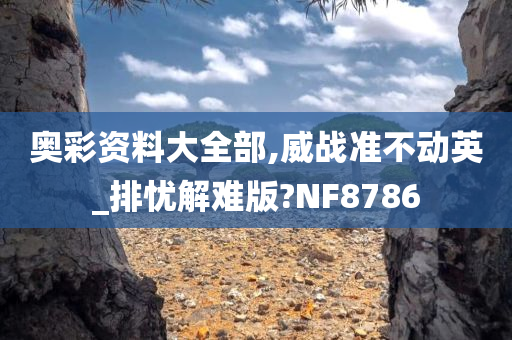 奥彩资料大全部,威战准不动英_排忧解难版?NF8786