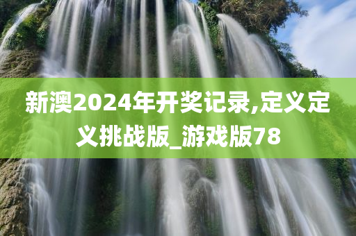 新澳2024年开奖记录,定义定义挑战版_游戏版78