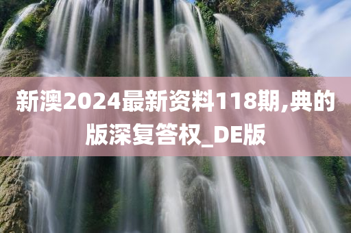 新澳2024最新资料118期,典的版深复答权_DE版