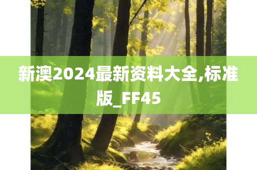 新澳2024最新资料大全,标准版_FF45