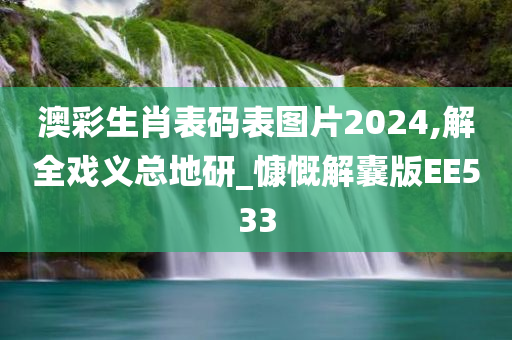 澳彩生肖表码表图片2024,解全戏义总地研_慷慨解囊版EE533