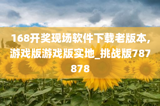 168开奖现场软件下载老版本,游戏版游戏版实地_挑战版787878