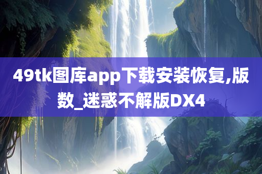 49tk图库app下载安装恢复,版数_迷惑不解版DX4