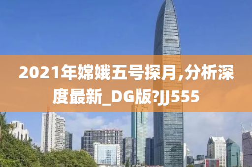 2021年嫦娥五号探月,分析深度最新_DG版?JJ555