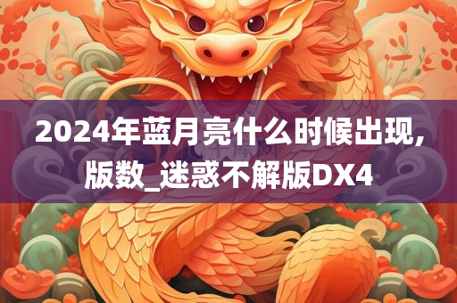 2024年蓝月亮什么时候出现,版数_迷惑不解版DX4