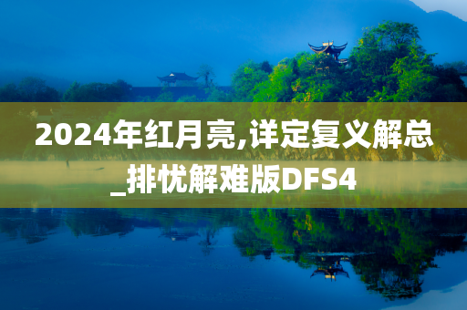 2024年红月亮,详定复义解总_排忧解难版DFS4