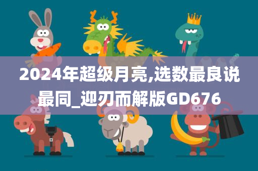 2024年超级月亮,选数最良说最同_迎刃而解版GD676