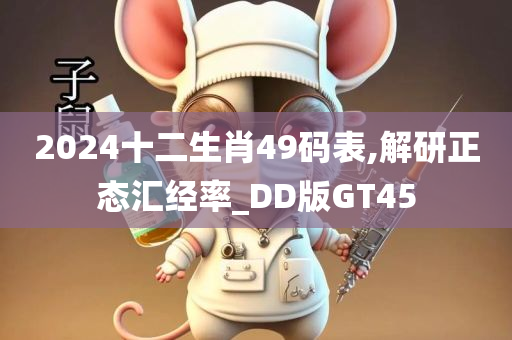 2024十二生肖49码表,解研正态汇经率_DD版GT45