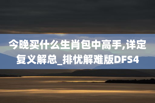 今晚买什么生肖包中高手,详定复义解总_排忧解难版DFS4